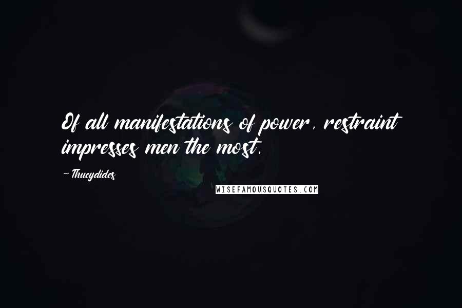 Thucydides Quotes: Of all manifestations of power, restraint impresses men the most.