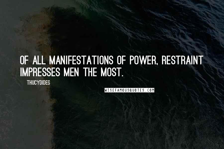 Thucydides Quotes: Of all manifestations of power, restraint impresses men the most.