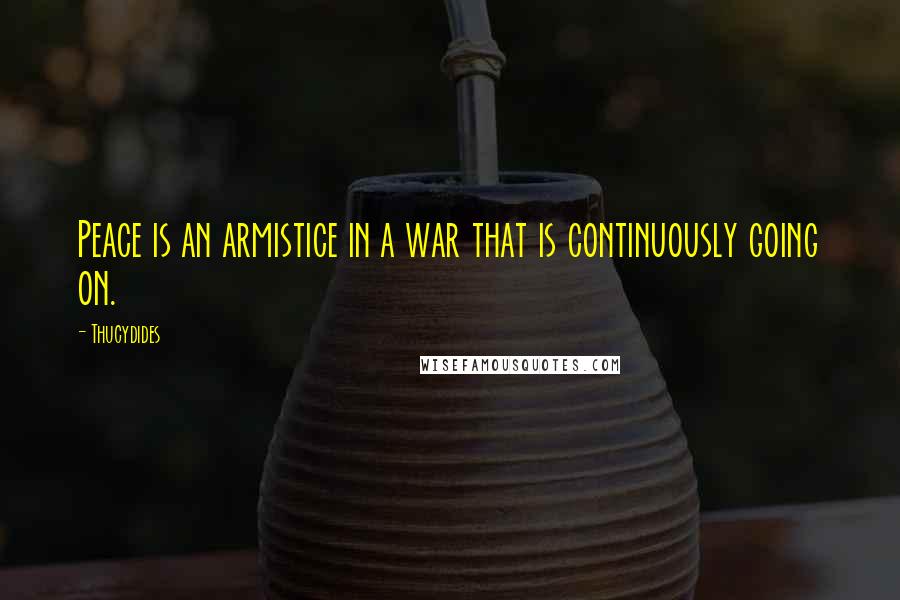 Thucydides Quotes: Peace is an armistice in a war that is continuously going on.