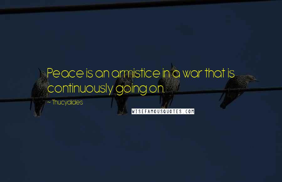 Thucydides Quotes: Peace is an armistice in a war that is continuously going on.