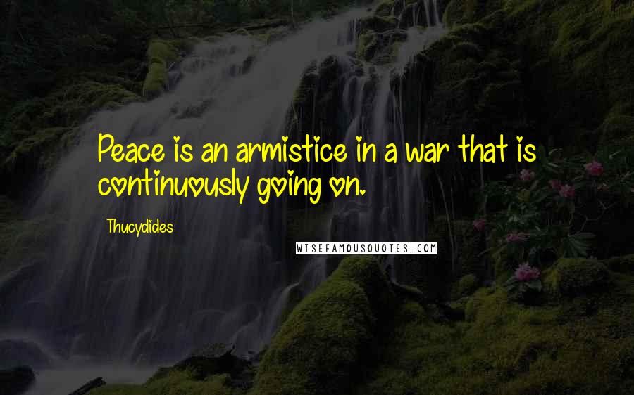 Thucydides Quotes: Peace is an armistice in a war that is continuously going on.