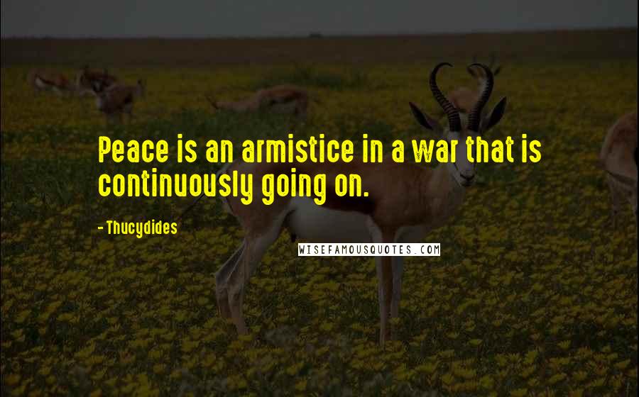 Thucydides Quotes: Peace is an armistice in a war that is continuously going on.