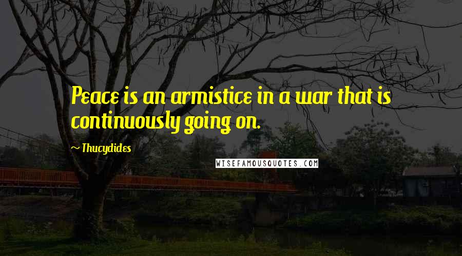 Thucydides Quotes: Peace is an armistice in a war that is continuously going on.