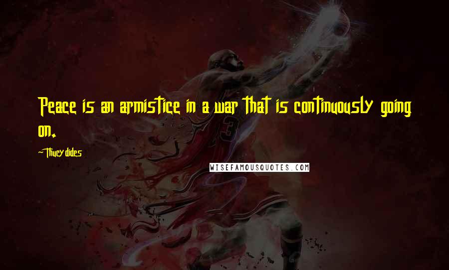 Thucydides Quotes: Peace is an armistice in a war that is continuously going on.