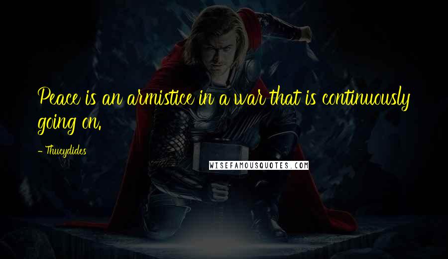 Thucydides Quotes: Peace is an armistice in a war that is continuously going on.