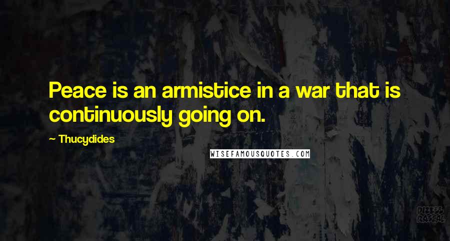 Thucydides Quotes: Peace is an armistice in a war that is continuously going on.