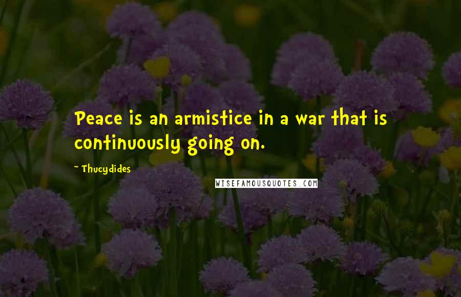 Thucydides Quotes: Peace is an armistice in a war that is continuously going on.