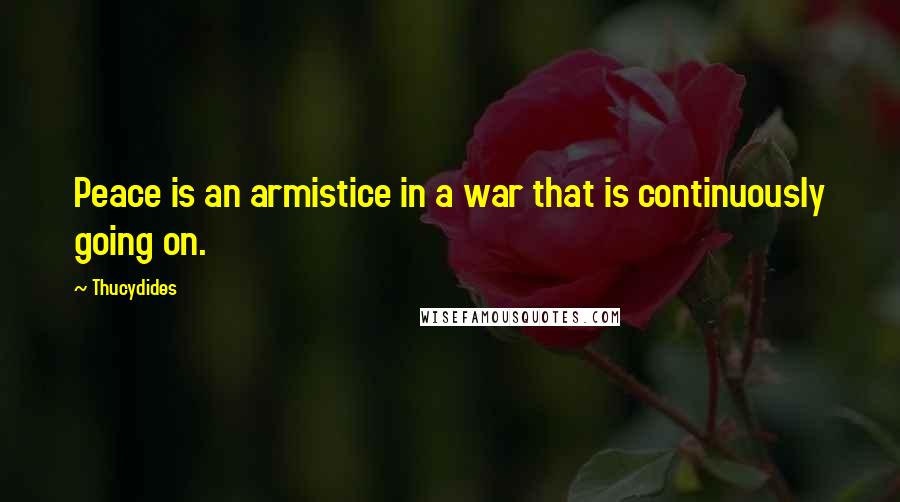 Thucydides Quotes: Peace is an armistice in a war that is continuously going on.