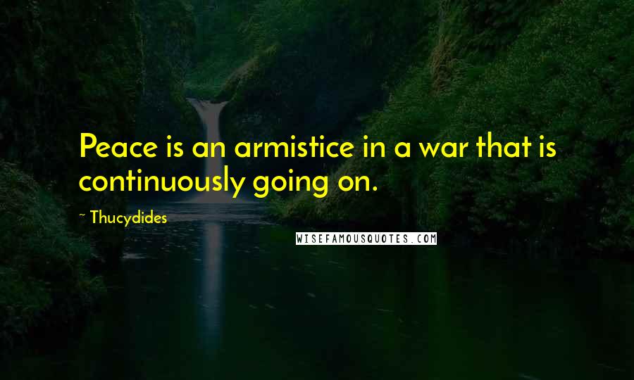 Thucydides Quotes: Peace is an armistice in a war that is continuously going on.