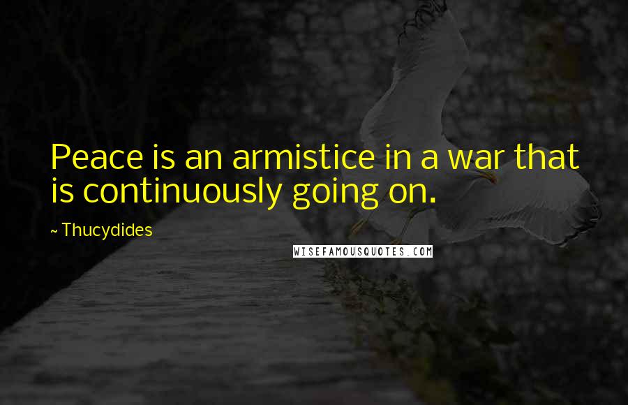 Thucydides Quotes: Peace is an armistice in a war that is continuously going on.