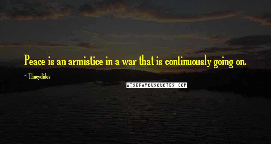 Thucydides Quotes: Peace is an armistice in a war that is continuously going on.