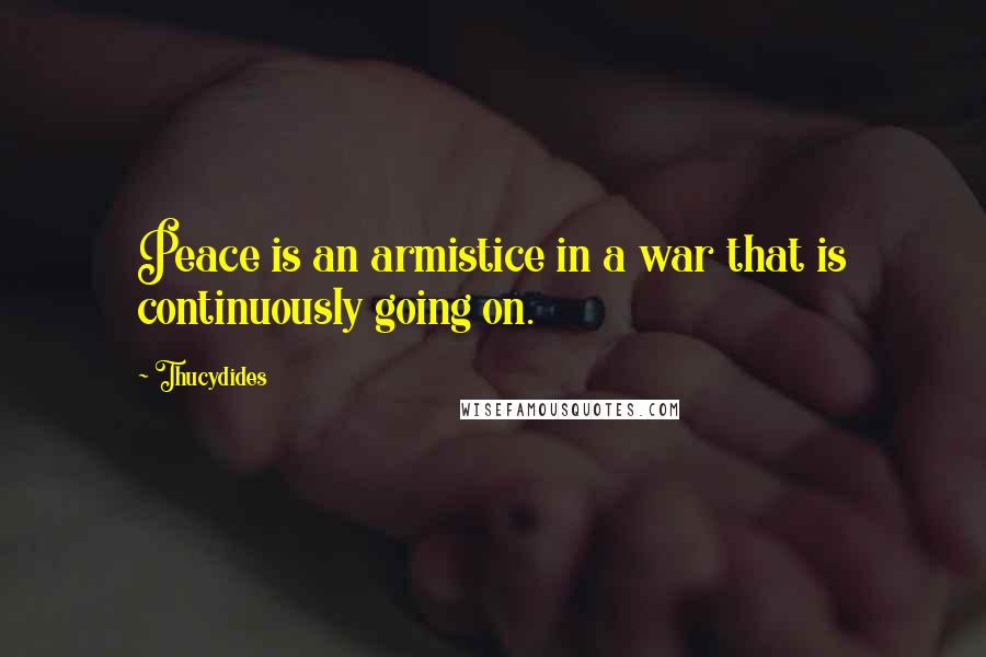 Thucydides Quotes: Peace is an armistice in a war that is continuously going on.