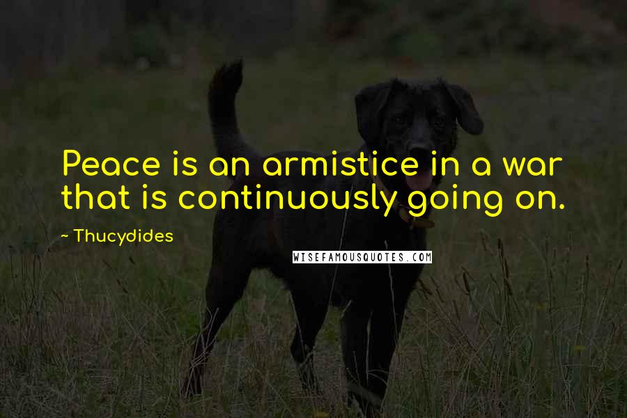 Thucydides Quotes: Peace is an armistice in a war that is continuously going on.