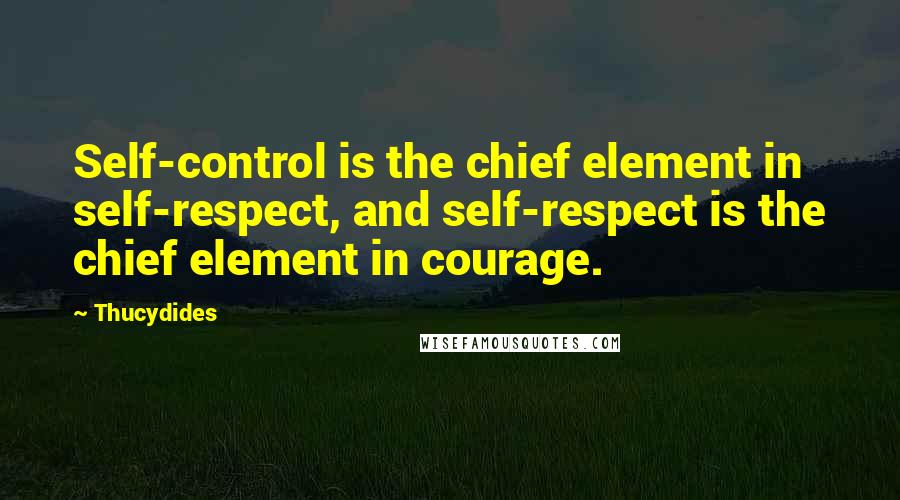 Thucydides Quotes: Self-control is the chief element in self-respect, and self-respect is the chief element in courage.