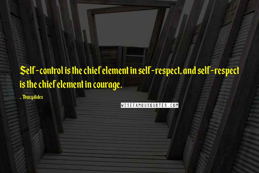 Thucydides Quotes: Self-control is the chief element in self-respect, and self-respect is the chief element in courage.