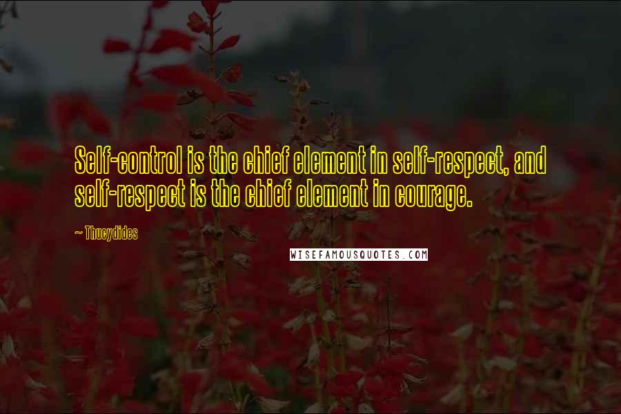 Thucydides Quotes: Self-control is the chief element in self-respect, and self-respect is the chief element in courage.