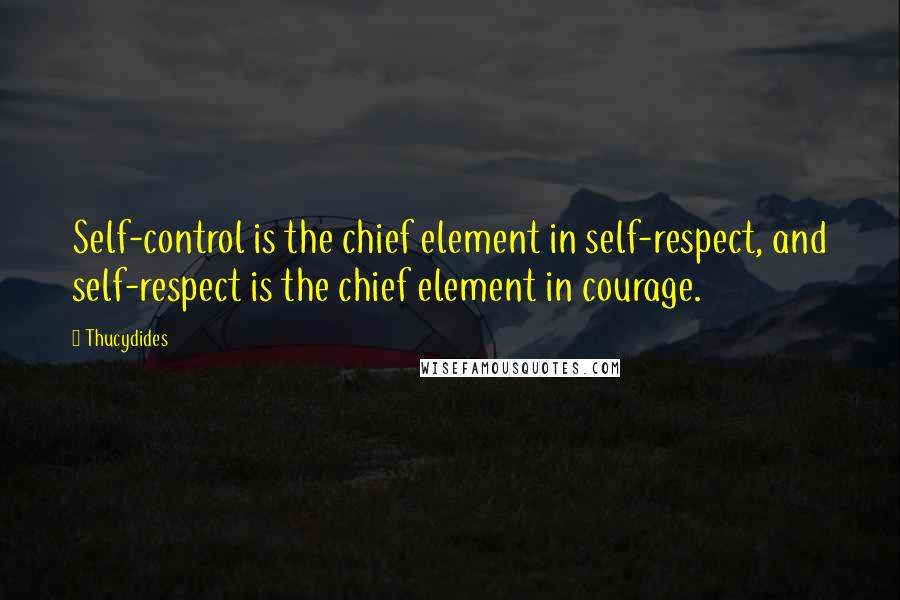 Thucydides Quotes: Self-control is the chief element in self-respect, and self-respect is the chief element in courage.