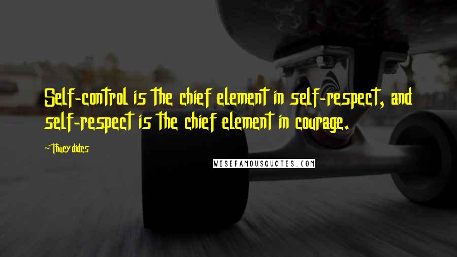 Thucydides Quotes: Self-control is the chief element in self-respect, and self-respect is the chief element in courage.