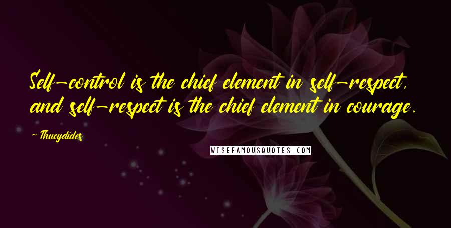 Thucydides Quotes: Self-control is the chief element in self-respect, and self-respect is the chief element in courage.