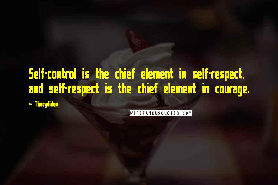 Thucydides Quotes: Self-control is the chief element in self-respect, and self-respect is the chief element in courage.