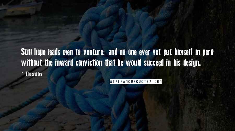 Thucydides Quotes: Still hope leads men to venture; and no one ever yet put himself in peril without the inward conviction that he would succeed in his design.