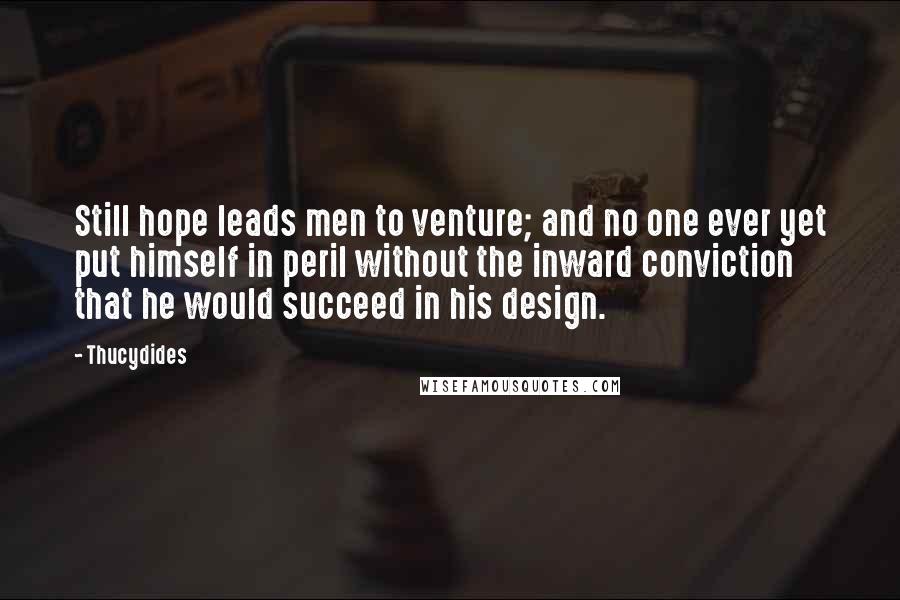 Thucydides Quotes: Still hope leads men to venture; and no one ever yet put himself in peril without the inward conviction that he would succeed in his design.