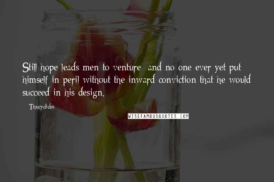 Thucydides Quotes: Still hope leads men to venture; and no one ever yet put himself in peril without the inward conviction that he would succeed in his design.