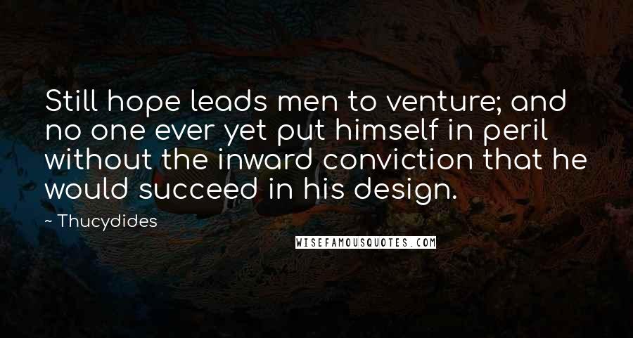 Thucydides Quotes: Still hope leads men to venture; and no one ever yet put himself in peril without the inward conviction that he would succeed in his design.