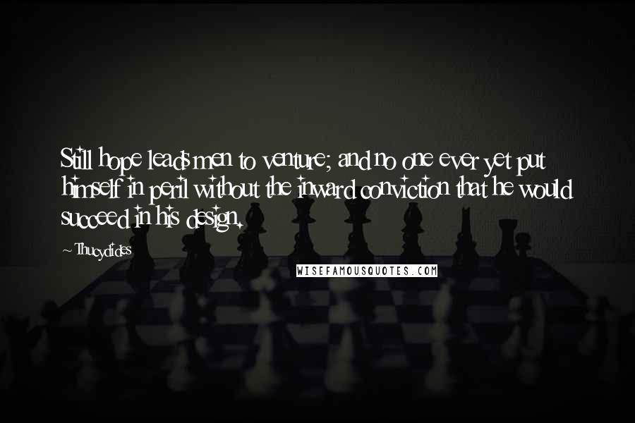 Thucydides Quotes: Still hope leads men to venture; and no one ever yet put himself in peril without the inward conviction that he would succeed in his design.