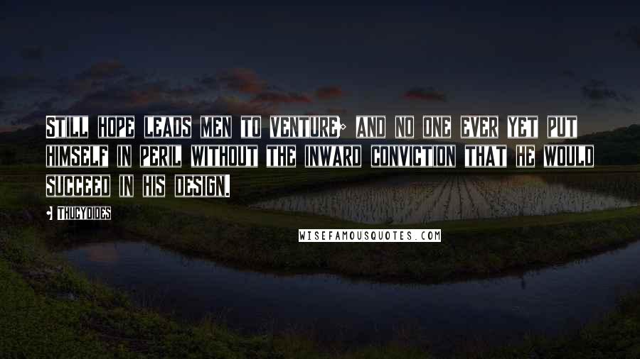 Thucydides Quotes: Still hope leads men to venture; and no one ever yet put himself in peril without the inward conviction that he would succeed in his design.