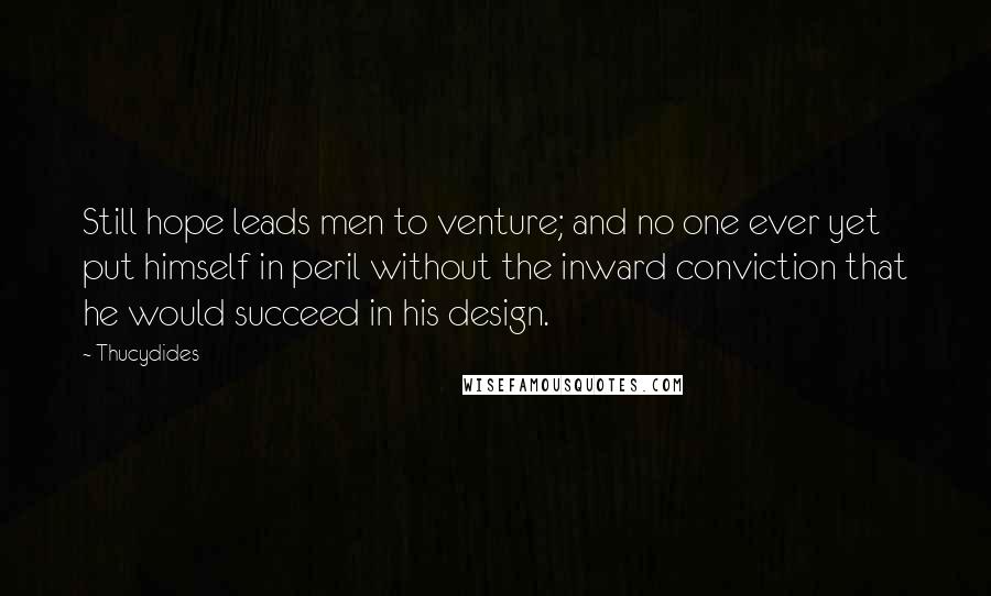 Thucydides Quotes: Still hope leads men to venture; and no one ever yet put himself in peril without the inward conviction that he would succeed in his design.