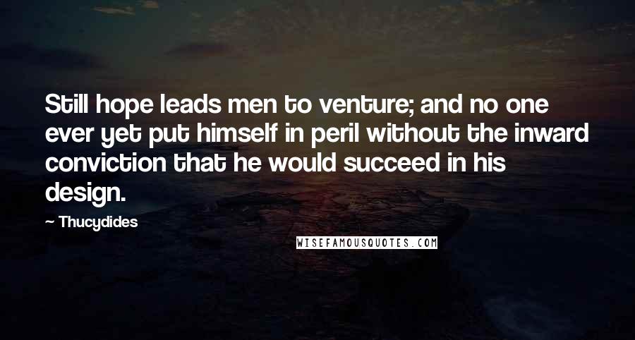 Thucydides Quotes: Still hope leads men to venture; and no one ever yet put himself in peril without the inward conviction that he would succeed in his design.