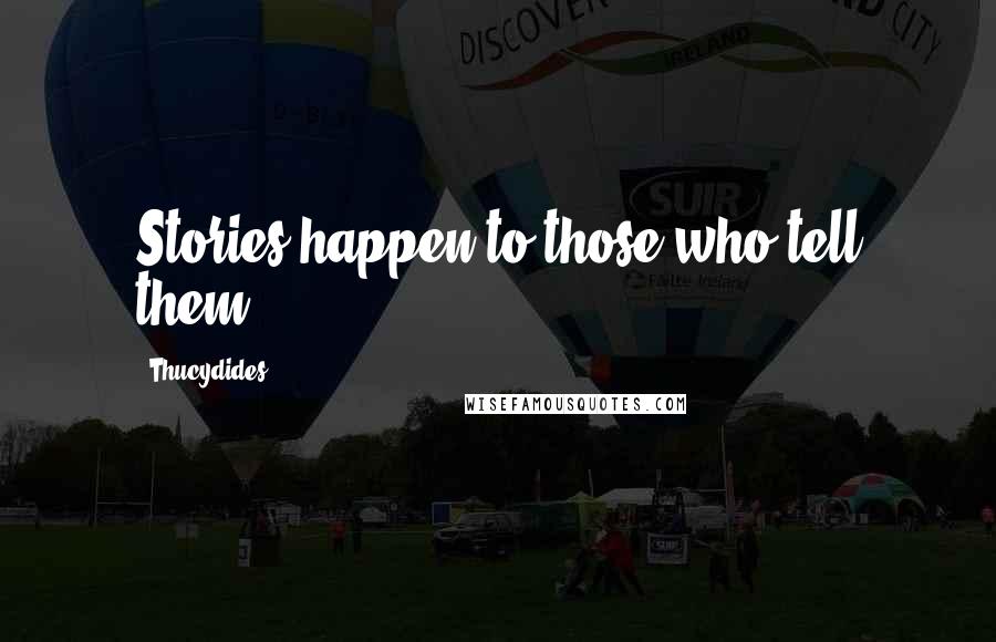 Thucydides Quotes: Stories happen to those who tell them.
