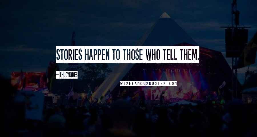 Thucydides Quotes: Stories happen to those who tell them.