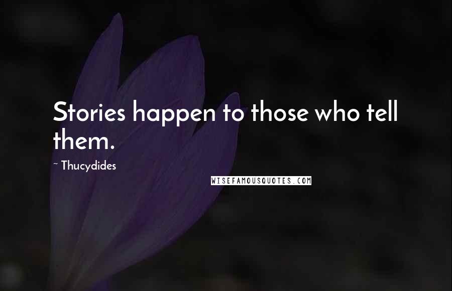 Thucydides Quotes: Stories happen to those who tell them.