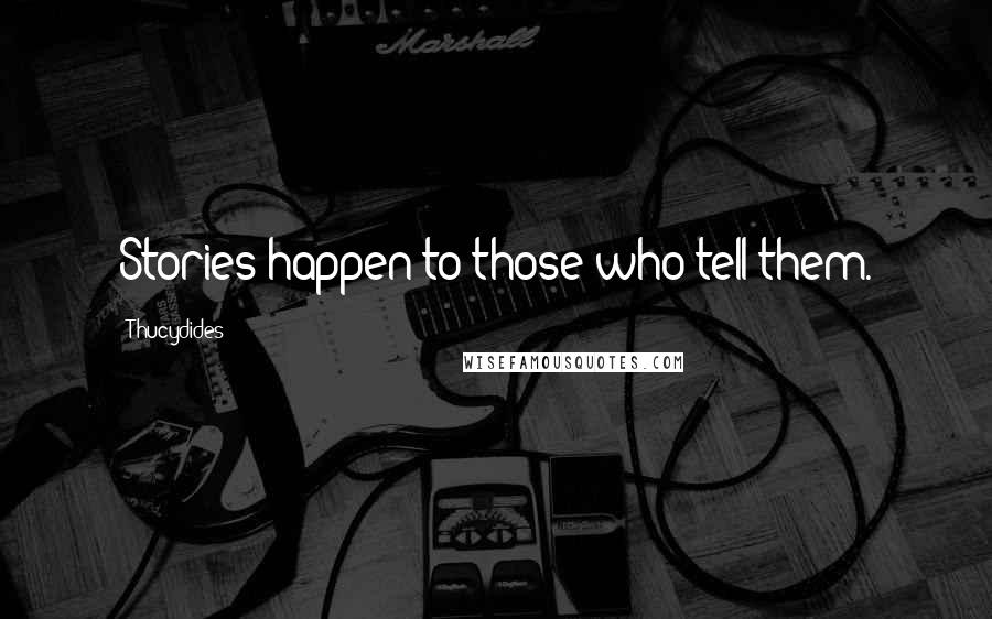 Thucydides Quotes: Stories happen to those who tell them.
