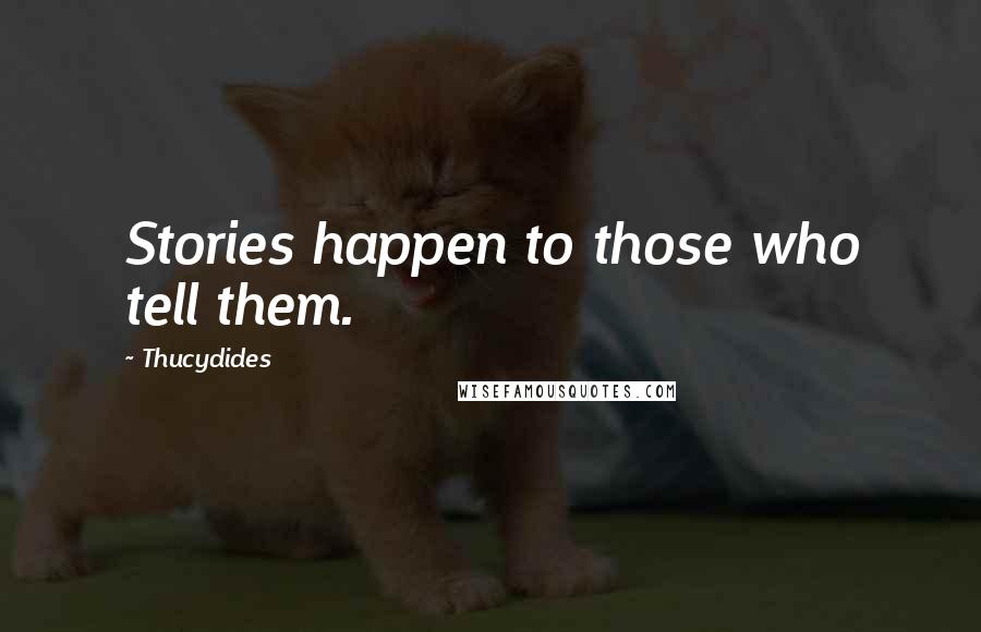 Thucydides Quotes: Stories happen to those who tell them.