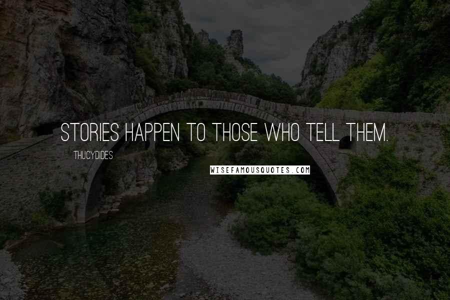 Thucydides Quotes: Stories happen to those who tell them.