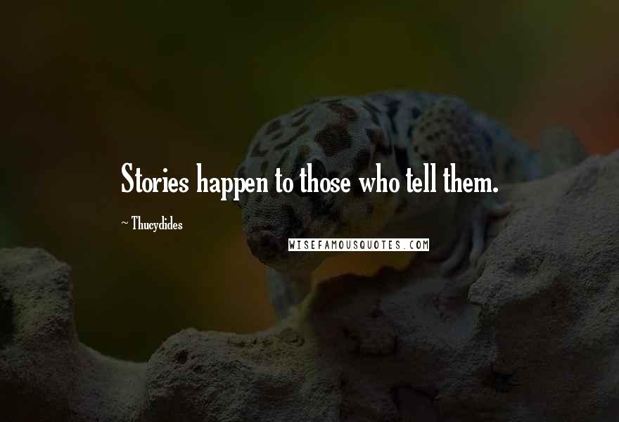Thucydides Quotes: Stories happen to those who tell them.