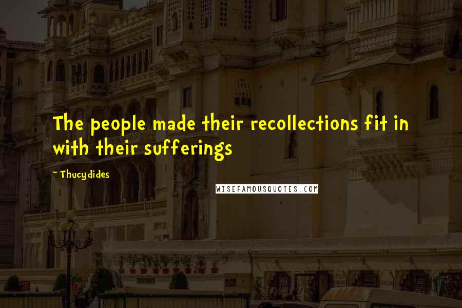Thucydides Quotes: The people made their recollections fit in with their sufferings