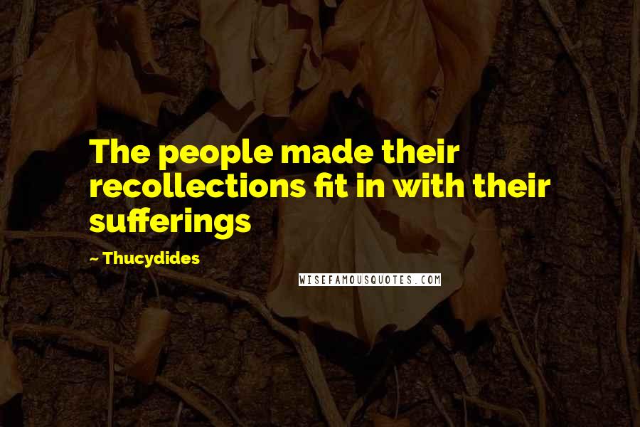 Thucydides Quotes: The people made their recollections fit in with their sufferings