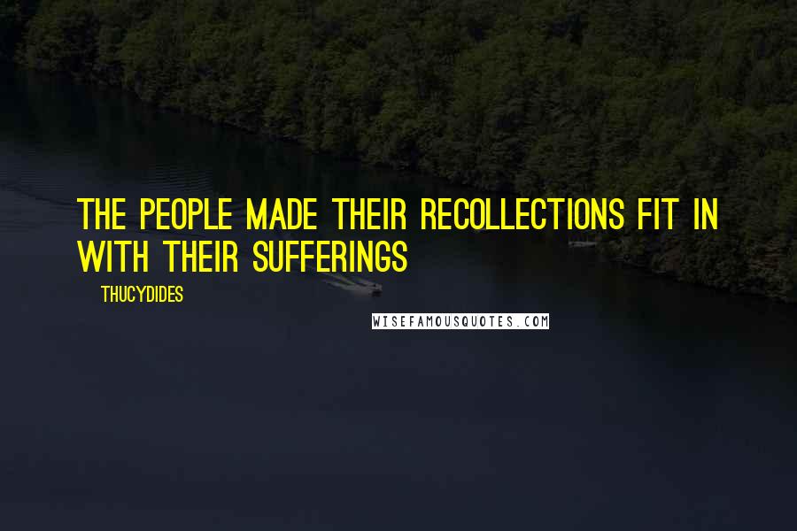 Thucydides Quotes: The people made their recollections fit in with their sufferings