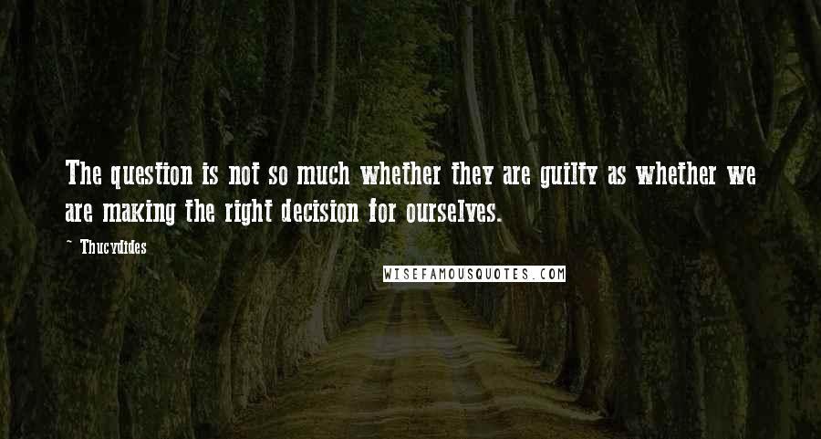 Thucydides Quotes: The question is not so much whether they are guilty as whether we are making the right decision for ourselves.