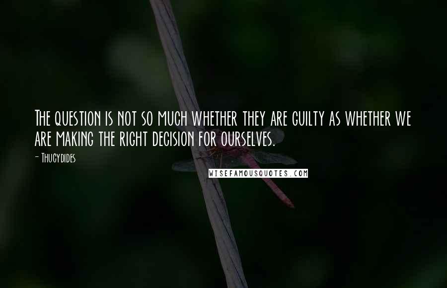 Thucydides Quotes: The question is not so much whether they are guilty as whether we are making the right decision for ourselves.