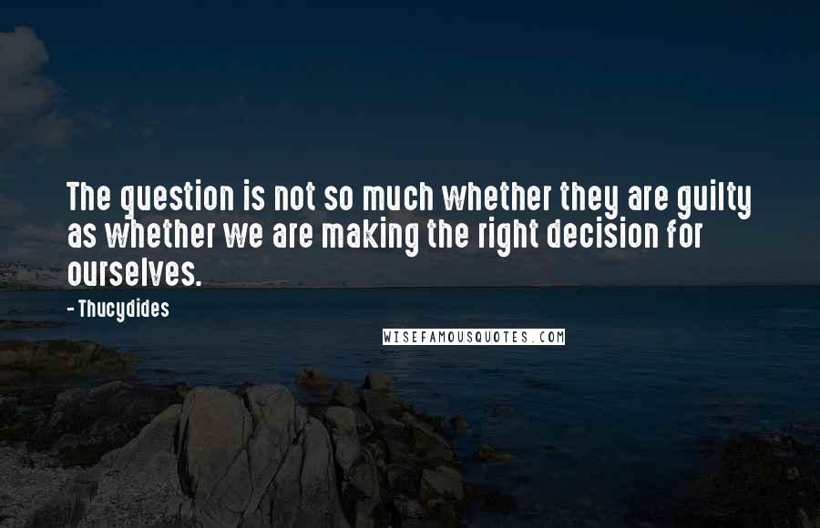 Thucydides Quotes: The question is not so much whether they are guilty as whether we are making the right decision for ourselves.