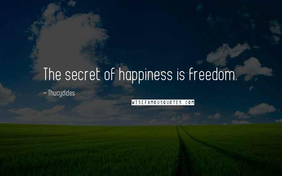 Thucydides Quotes: The secret of happiness is freedom.