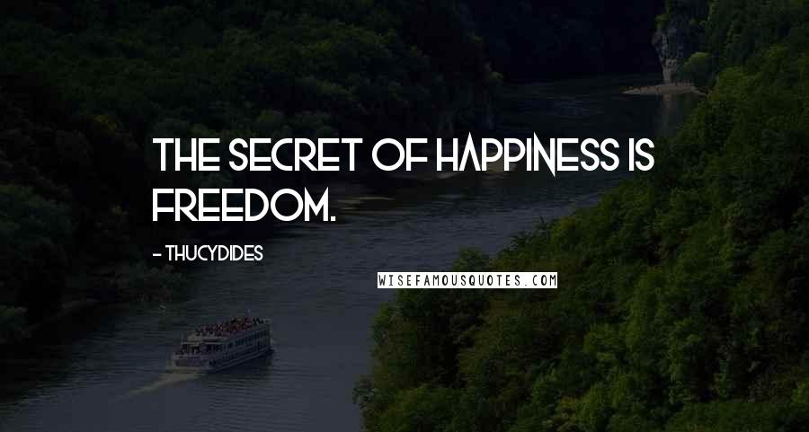 Thucydides Quotes: The secret of happiness is freedom.