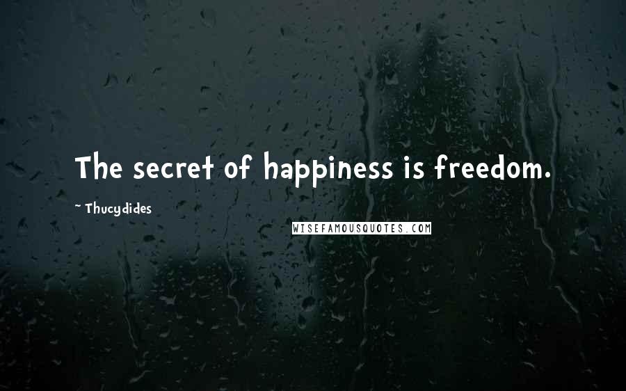 Thucydides Quotes: The secret of happiness is freedom.