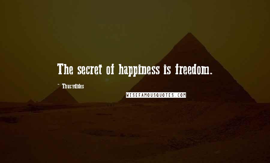 Thucydides Quotes: The secret of happiness is freedom.