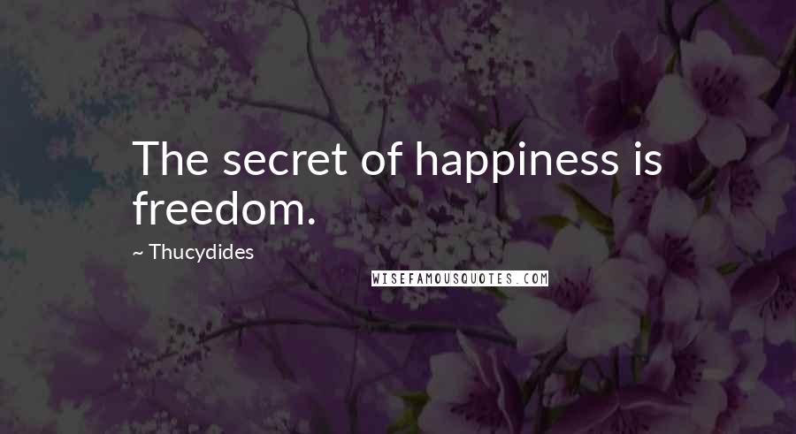 Thucydides Quotes: The secret of happiness is freedom.